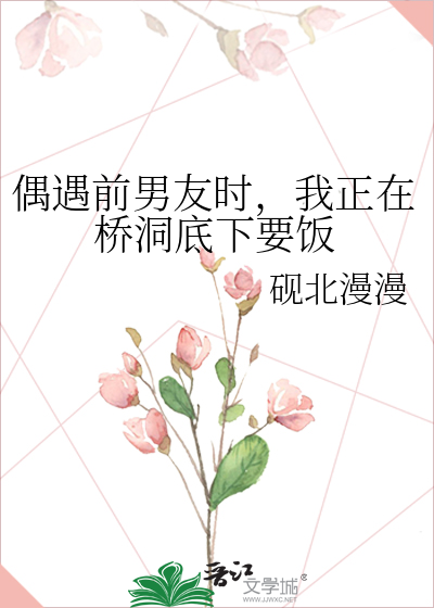 偶遇前男友时，我正在桥洞底下要饭