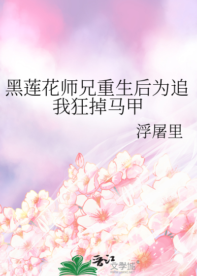 黑莲花师兄重生后为追我狂掉马甲