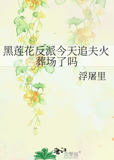 黑莲花反派今天追夫火葬场了吗
