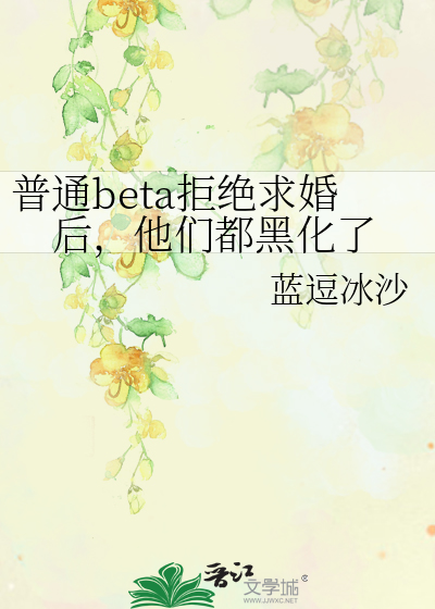 普通beta拒绝求婚后，他们都黑化了